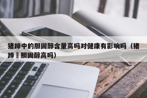 猪蹄中的胆固醇含量高吗对健康有影响吗（猪蹄髈胆固醇高吗）