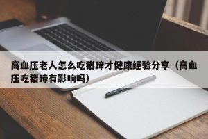 高血压老人怎么吃猪蹄才健康经验分享（高血压吃猪蹄有影响吗）