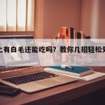 猪蹄上有白毛还能吃吗？教你几招轻松处理干净
